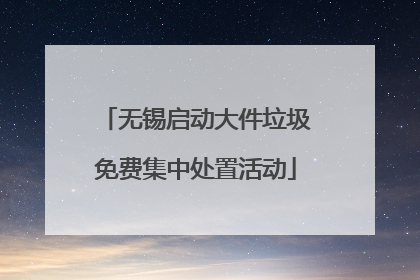 无锡启动大件垃圾免费集中处置活动