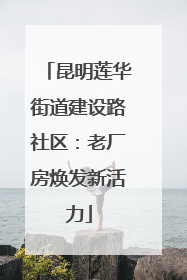 昆明莲华街道建设路社区：老厂房焕发新活力