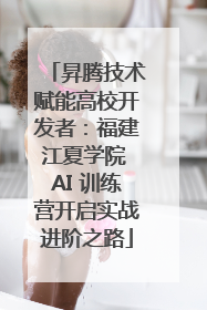 昇腾技术赋能高校开发者：福建江夏学院 AI 训练营开启实战进阶之路