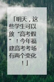 明天，这些学生可以放“高考假”！今年福建高考考场有两个变化！