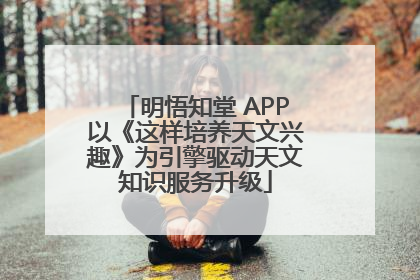 明悟知堂 APP以《这样培养天文兴趣》为引擎驱动天文知识服务升级