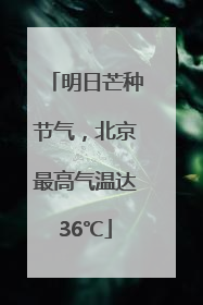 明日芒种节气，北京最高气温达36℃