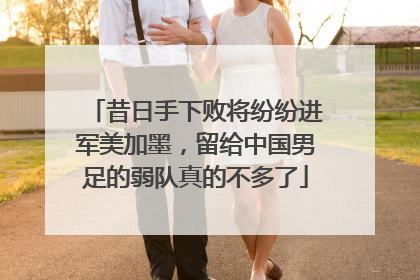 昔日手下败将纷纷进军美加墨，留给中国男足的弱队真的不多了