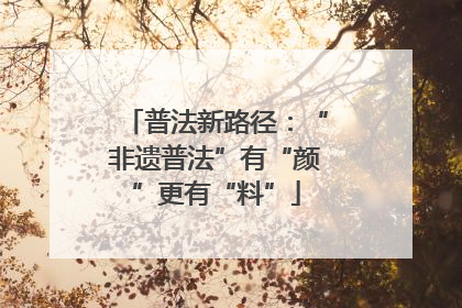 普法新路径：“非遗普法”有“颜”更有“料”