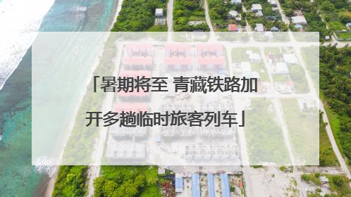 暑期将至 青藏铁路加开多趟临时旅客列车