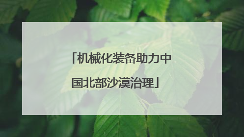 机械化装备助力中国北部沙漠治理