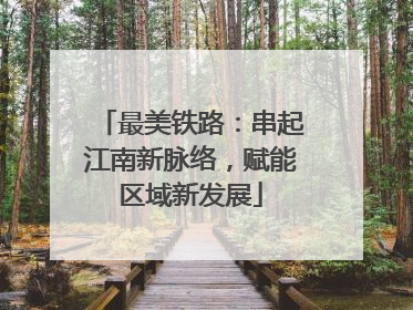 最美铁路：串起江南新脉络，赋能区域新发展