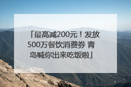 最高减200元！发放500万餐饮消费券 青岛喊你出来吃饭啦