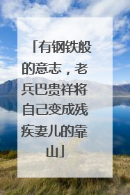 有钢铁般的意志，老兵巴贵祥将自己变成残疾妻儿的靠山