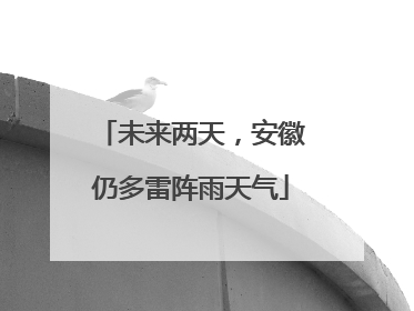 未来两天，安徽仍多雷阵雨天气