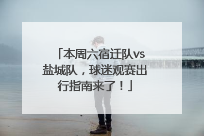 本周六宿迁队vs盐城队，球迷观赛出行指南来了！