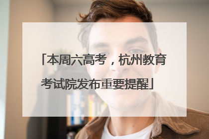 本周六高考，杭州教育考试院发布重要提醒