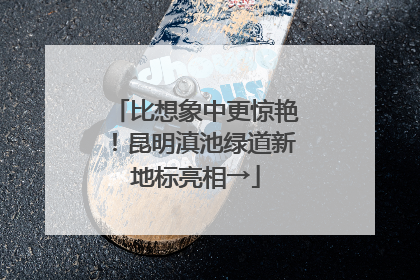 比想象中更惊艳！昆明滇池绿道新地标亮相→
