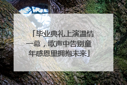毕业典礼上演温情一幕，歌声中告别童年感恩里拥抱未来