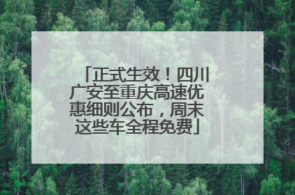 正式生效！四川广安至重庆高速优惠细则公布，周末这些车全程免费