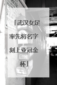 武汉女足率先将名字刻上亚冠金杯