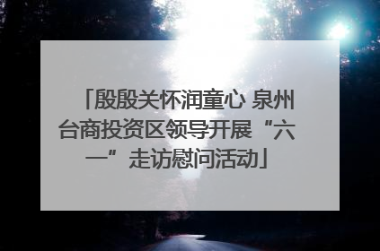 殷殷关怀润童心 泉州台商投资区领导开展“六一”走访慰问活动