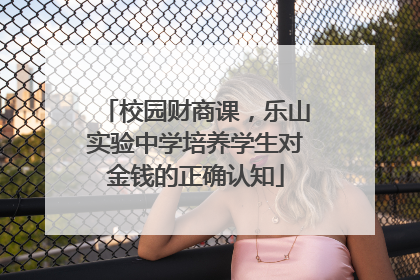 校园财商课，乐山实验中学培养学生对金钱的正确认知
