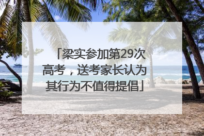 梁实参加第29次高考，送考家长认为其行为不值得提倡