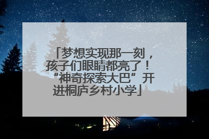 梦想实现那一刻，孩子们眼睛都亮了！“神奇探索大巴”开进桐庐乡村小学