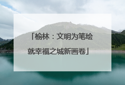 榆林：文明为笔绘就幸福之城新画卷