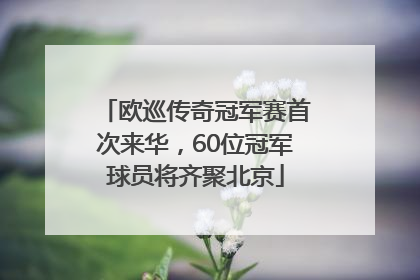 欧巡传奇冠军赛首次来华，60位冠军球员将齐聚北京