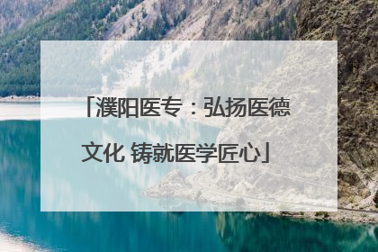濮阳医专：弘扬医德文化 铸就医学匠心