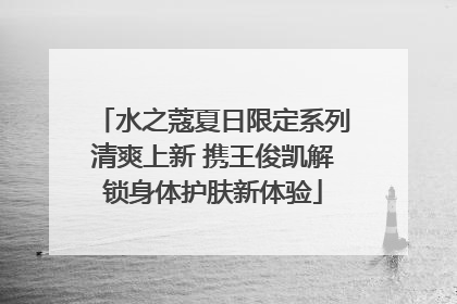 水之蔻夏日限定系列清爽上新 携王俊凯解锁身体护肤新体验