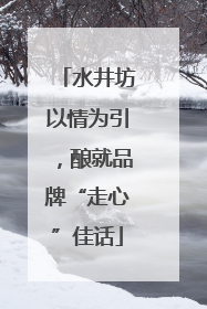 水井坊以情为引，酿就品牌“走心”佳话