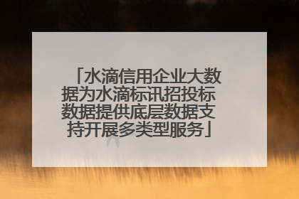 水滴信用企业大数据为水滴标讯招投标数据提供底层数据支持开展多类型服务