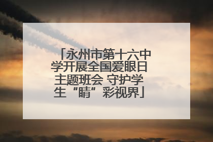 永州市第十六中学开展全国爱眼日主题班会 守护学生“睛”彩视界