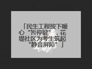 民生工程按下暖心“暂停键”，花堤社区为考生筑起“静音屏障”