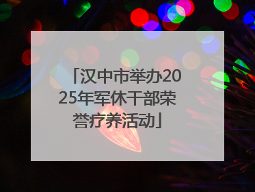 汉中市举办2025年军休干部荣誉疗养活动