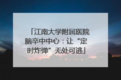 江南大学附属医院脑卒中中心：让“定时炸弹”无处可逃