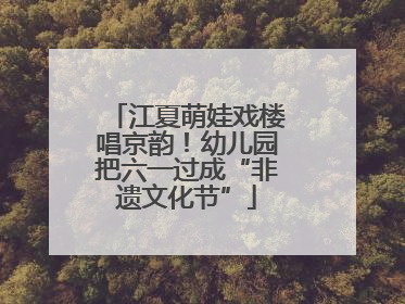 江夏萌娃戏楼唱京韵！幼儿园把六一过成“非遗文化节”