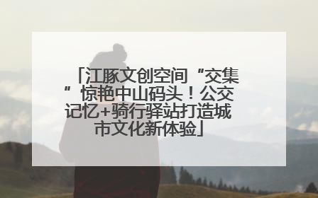 江豚文创空间“交集”惊艳中山码头！公交记忆+骑行驿站打造城市文化新体验