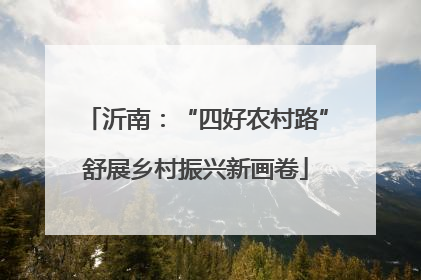 沂南：“四好农村路”舒展乡村振兴新画卷