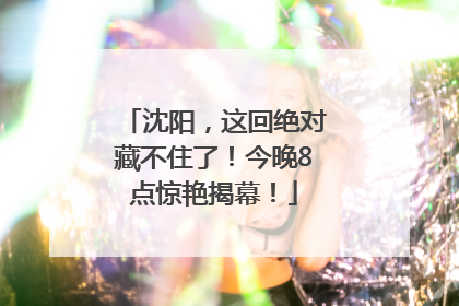 沈阳，这回绝对藏不住了！今晚8点惊艳揭幕！