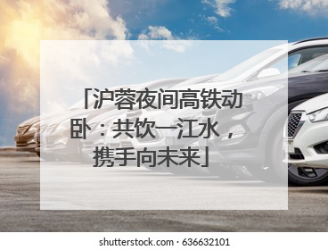 沪蓉夜间高铁动卧：共饮一江水，携手向未来