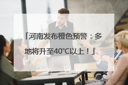 河南发布橙色预警：多地将升至40℃以上！