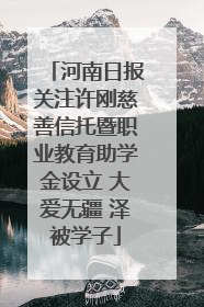 河南日报关注许刚慈善信托暨职业教育助学金设立 大爱无疆 泽被学子