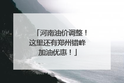 河南油价调整！这里还有郑州错峰加油优惠！