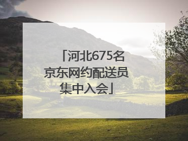 河北675名京东网约配送员集中入会