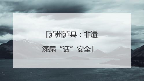 泸州泸县：非遗漆扇“话”安全