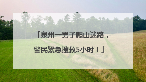 泉州一男子爬山迷路，警民紧急搜救5小时！