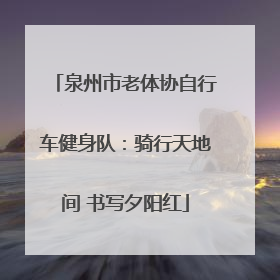 泉州市老体协自行车健身队：骑行天地间 书写夕阳红