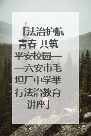 法治护航青春 共筑平安校园——六安市毛坦厂中学举行法治教育讲座