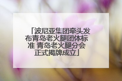 波尼亚集团牵头发布青岛老火腿团体标准 青岛老火腿分会正式揭牌成立