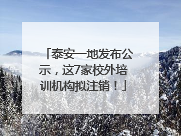 泰安一地发布公示，这7家校外培训机构拟注销！