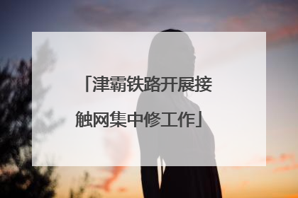 津霸铁路开展接触网集中修工作